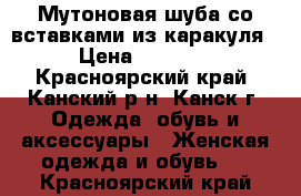 Мутоновая шуба со вставками из каракуля  › Цена ­ 16 000 - Красноярский край, Канский р-н, Канск г. Одежда, обувь и аксессуары » Женская одежда и обувь   . Красноярский край